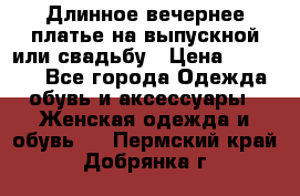 Длинное вечернее платье на выпускной или свадьбу › Цена ­ 11 700 - Все города Одежда, обувь и аксессуары » Женская одежда и обувь   . Пермский край,Добрянка г.